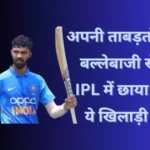 अपनी ताबड़तोड़ बल्लेबाजी से IPL में छाया है ये खिलाड़ी